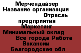 Мерчендайзер › Название организации ­ Fusion Service › Отрасль предприятия ­ Маркетинг › Минимальный оклад ­ 17 000 - Все города Работа » Вакансии   . Белгородская обл.